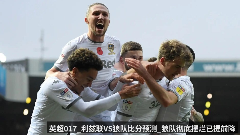 英超017_利兹联VS狼队比分预测_狼队彻底摆烂已提前降级